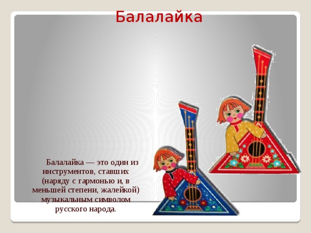 Балалайка  Балалайка — это один из инструментов, ставших (наряду с гармонью и, в меньшей степени, жалейкой) музыкальным символом русского народа.