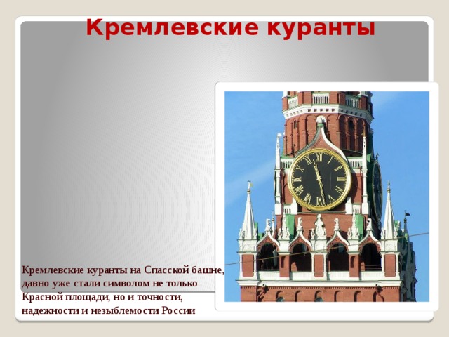 Кремлевские куранты Кремлевские куранты на Спасской башне, давно уже стали символом не только Красной площади, но и точности, надежности и незыблемости России
