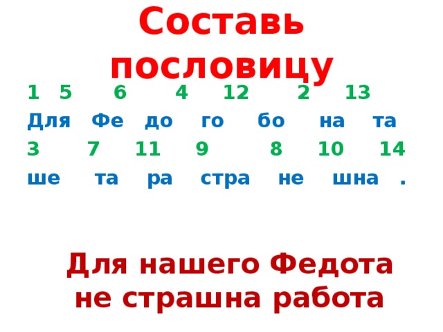 Составь пословицу  5 6 4 12 2 13 Для Фе до го бо на та  7 11 9 8 10 14 ше та ра стра не шна .   Для нашего Федота не страшна работа