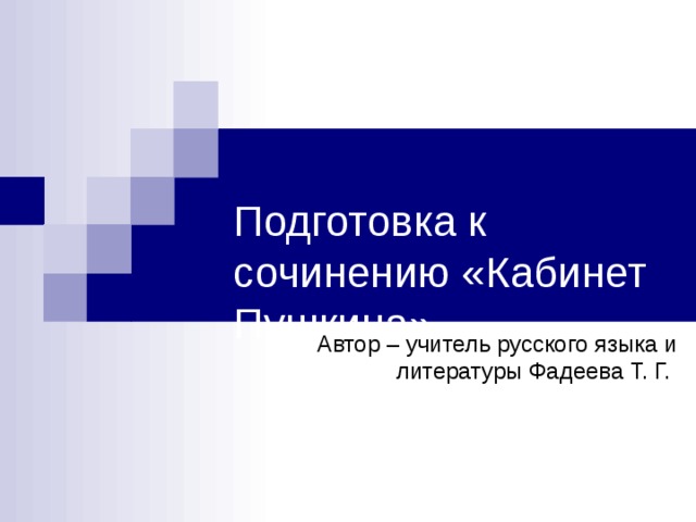 Подготовка к сочинению «Кабинет Пушкина»   Автор – учитель русского языка и литературы Фадеева Т. Г.