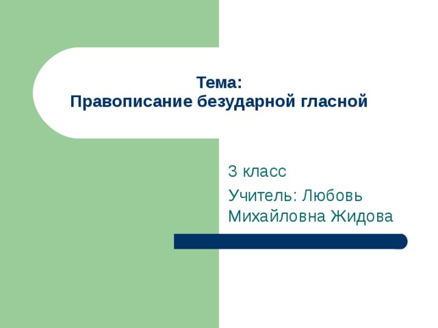 Тема:  Правописание безударной гласной 3 класс Учитель: Любовь Михайловна Жидова