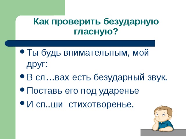 Ты будь внимательным, мой друг: В сл…вах есть безударный звук. Поставь его под ударенье И сп..ши стихотворенье.