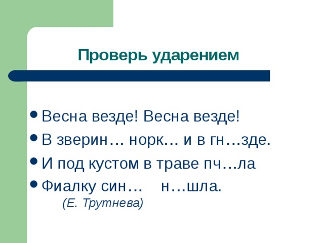 Весна везде! Весна везде! В зверин… норк… и в гн…зде. И под кустом в траве пч…ла Фиалку син… н…шла.  (Е. Трутнева)