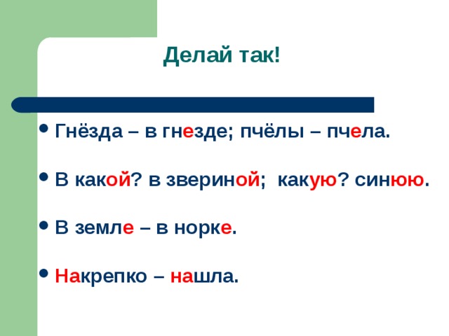 Гнёзда – в гн е зде; пчёлы – пч е ла.  В как ой ? в зверин ой ; как ую ? син юю .  В земл е – в норк е .  На крепко – на шла.