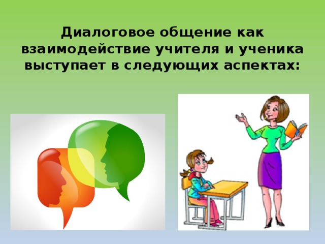 Диалоговое общение как взаимодействие учителя и ученика выступает в следующих аспектах: