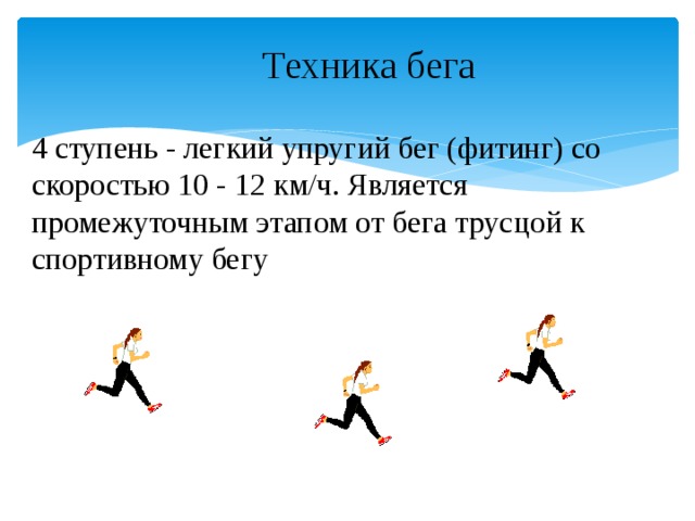 Техника бега 4 ступень - легкий упругий бег (фитинг) со скоростью 10 - 12 км/ч. Является промежуточным этапом от бега трусцой к спортивному бегу