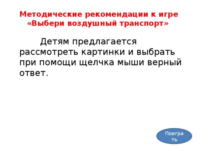 Методические рекомендации к игре «Выбери воздушный транспорт»  Детям предлагается рассмотреть картинки и выбрать при помощи щелчка мыши верный ответ. Поиграть