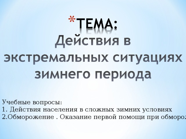 Учебные вопросы:  1. Действия населения в сложных зимних условиях  2.Обморожение . Оказание первой помощи при обморожении.