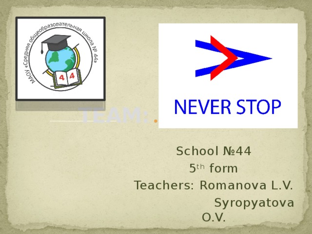 TEAM: School №44 5 th form Teachers: Romanova L.V.  Syropyatova O.V.