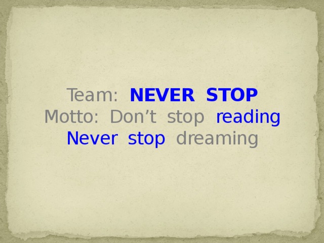 Team: NEVER STOP  Motto: Don’t stop  reading  Never stop dreaming
