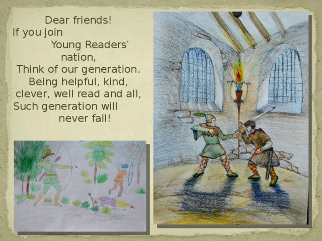 Dear friends!  If you join Young Readers′ nation,  Think of our generation.  Being helpful, kind, clever, well read and all,  Such generation will never fall!