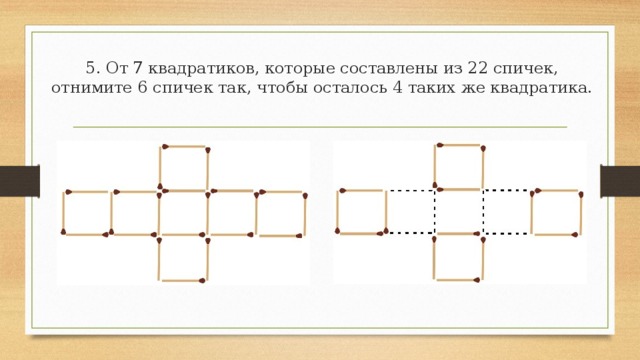 4. 9 квадратиков составлены из 24 спичек. Отнимите от них 8 спичек так, чтобы осталось 2 квадрата разной величины.