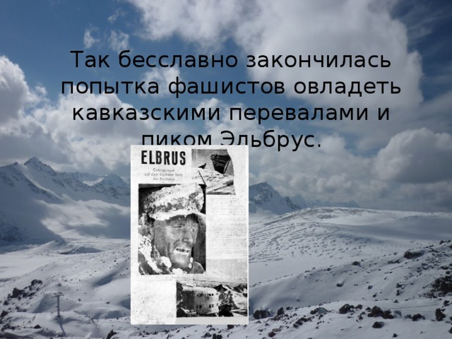 Так бесславно закончилась попытка фашистов овладеть кавказскими перевалами и пиком Эльбрус.