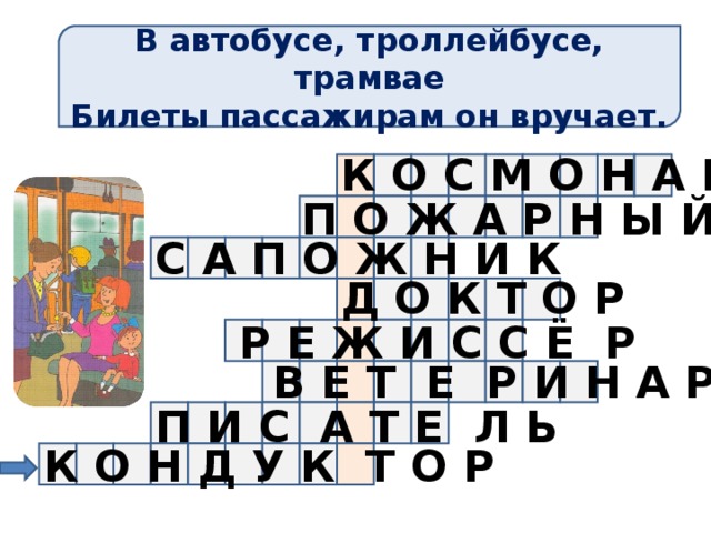 В автобусе, троллейбусе, трамвае Билеты пассажирам он вручает. К О С М О Н А В Т П О Ж А Р Н Ы Й С А П О Ж Н И К Д О К Т О Р Р Е Ж И С С Ё Р В Е Т Е Р И Н А Р П И С А Т Е Л Ь К О Н Д У К Т О Р