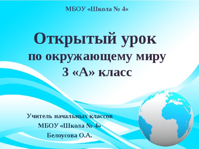 МБОУ «Школа № 4» Открытый урок  по окружающему миру  3 «А» класс Учитель начальных классов МБОУ «Школа № 4» Белоусова О.А.