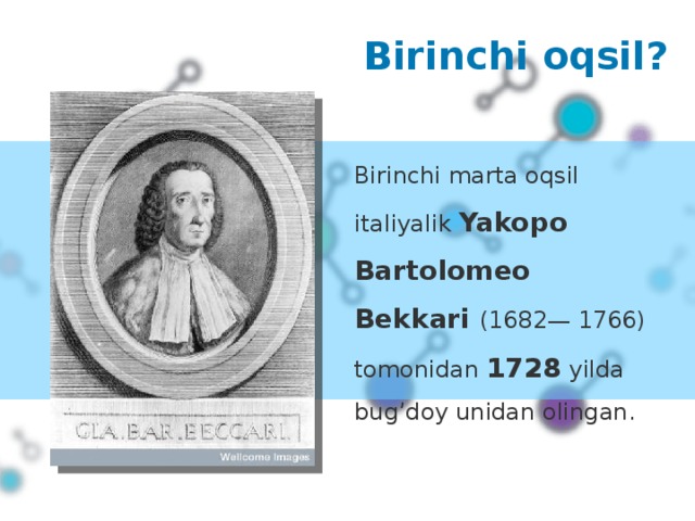 Birinchi oqsil ? Birinchi marta oqsil italiyalik Yakopo Bartolomeo Bekkari (1682— 1766) tomonidan 1728 yilda bug’doy unidan olingan.