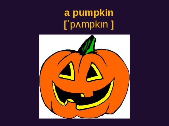 a pumpkin  [ ʹpʌmpkın ]