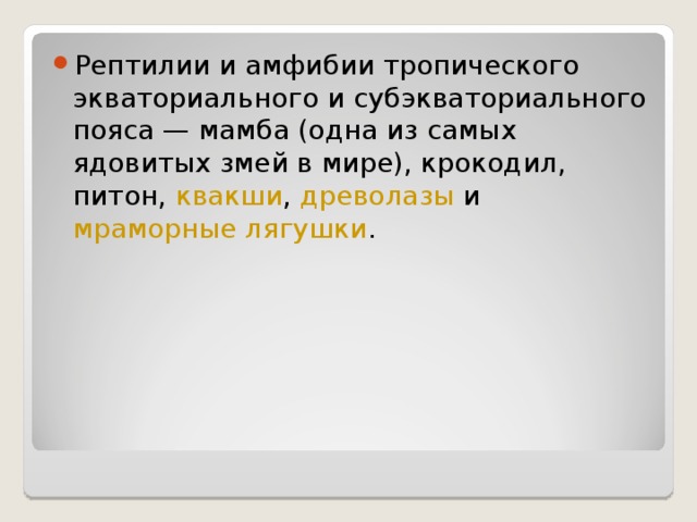 Рептилии и амфибии тропического экваториального и субэкваториального пояса — мамба (одна из самых ядовитых змей в мире), крокодил, питон,  квакши ,  древолазы  и мраморные лягушки .