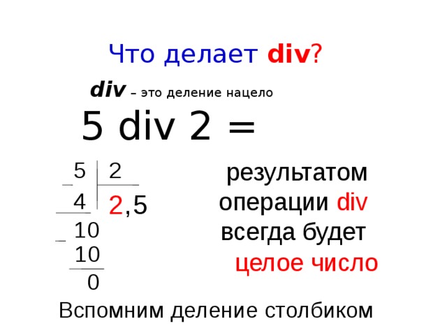 Что делает div ?  div  – это деление нацело 5 div 2 = 2 5 результатом операции div всегда будет 5 4 2 , 1 0 1 0 целое число 0 Вспомним деление столбиком
