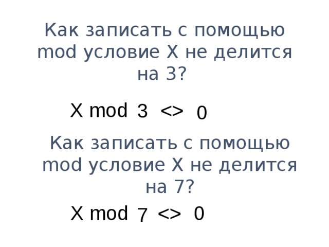 Как записать с помощью mod условие X не делится на 3? X mod  3  0 Как записать с помощью mod условие X не делится на 7? X mod 0  7