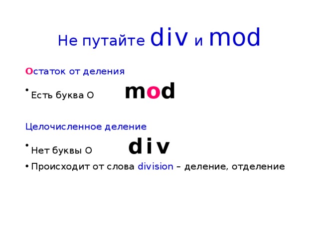 Не путайте div и mod О статок от деления Есть буква О m o d Целочисленное деление