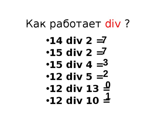 Как работает div  ? 7 14 div 2 = 15 div 2 = 15 div 4 = 12 div 5 = 12 div 13 = 12 div 10 =  7 3 2 0 1