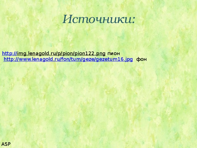 Источники: http :// img.lenagold.ru/p/pion/pion122.png  пион  http://www.lenagold.ru/fon/tum/geze/gezetum16.jpg  фон ASP