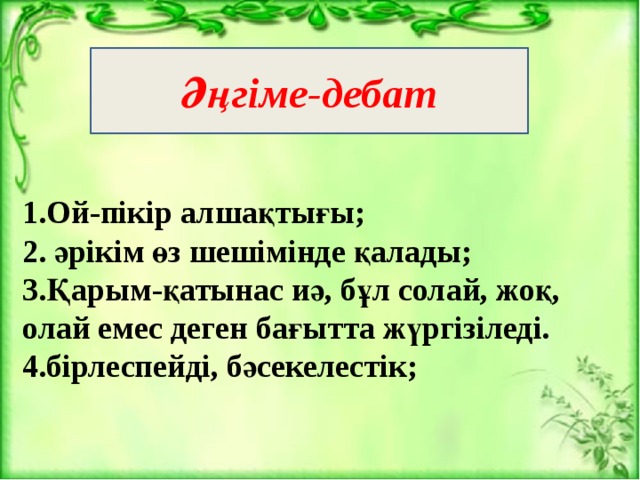 Әңгіме-дебат 1.Ой-пікір алшақтығы; 2. әрікім өз шешімінде қалады; 3.Қарым-қатынас иә, бұл солай, жоқ, олай емес деген бағытта жүргізіледі. 4.бірлеспейді, бәсекелестік;