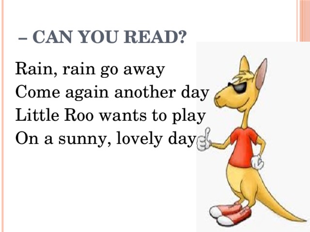 – Can you read? Rain, rain go away Come again another day Little Roo wants to play On a sunny, lovely day
