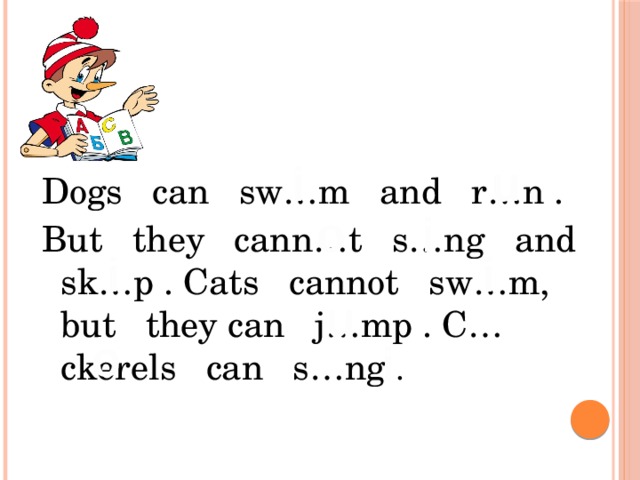 i u Dogs can sw…m and r…n . But they cann…t s…ng and sk…p . Cats cannot sw…m, but they can j…mp . C…ckerels can s…ng . o i i i u o i
