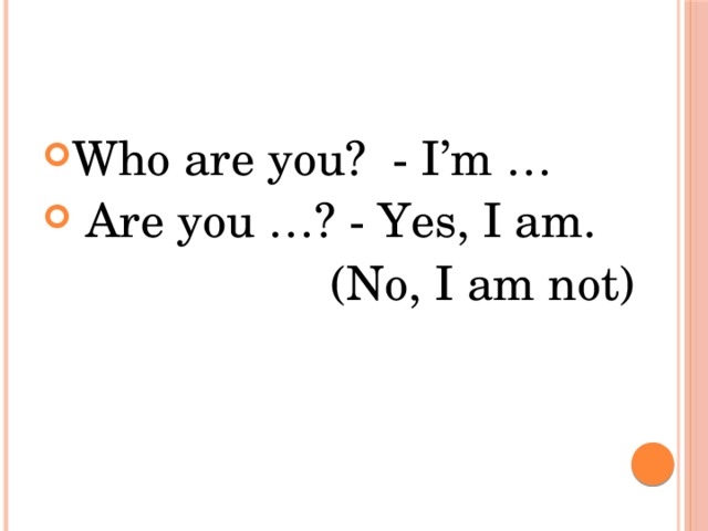Who are you? - I’m …  Are you …? - Yes, I am.
