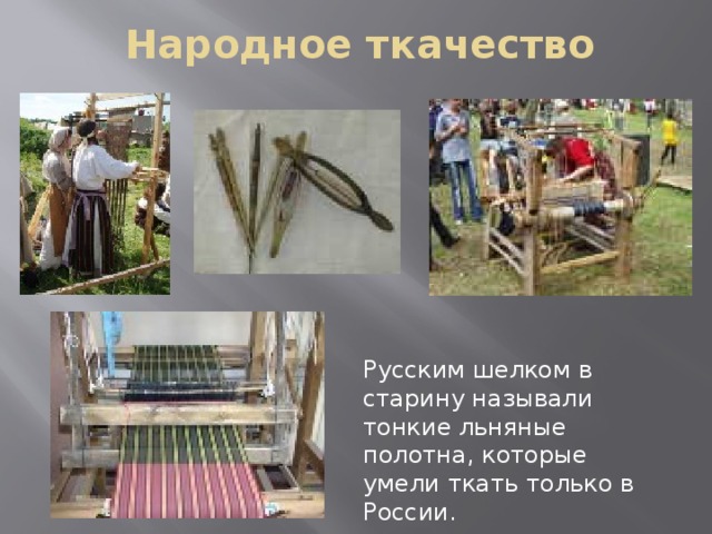 Народное ткачество Русским шелком в старину называли тонкие льняные полотна, которые умели ткать только в России.