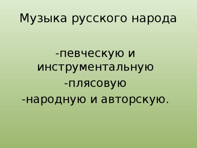 Музыка русского народа   -певческую и инструментальную -плясовую -народную и авторскую.