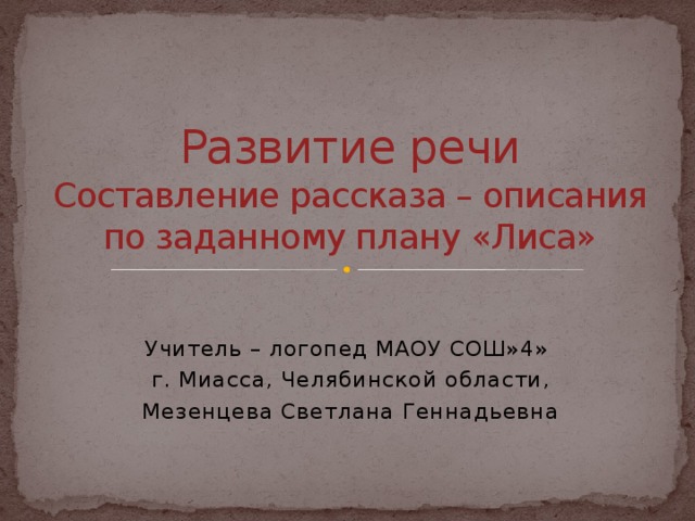 Развитие речи  Составление рассказа – описания по заданному плану «Лиса» Учитель – логопед МАОУ СОШ»4» г. Миасса, Челябинской области, Мезенцева Светлана Геннадьевна