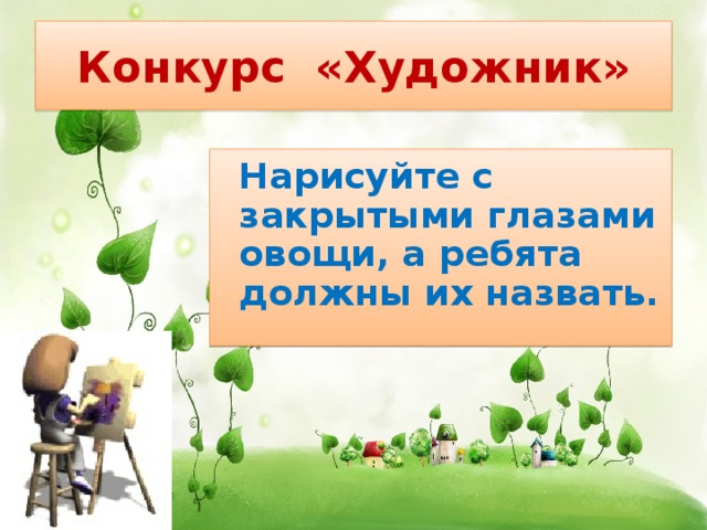 Конкурс «Художник»  Нарисуйте с закрытыми глазами овощи, а ребята должны их назвать.