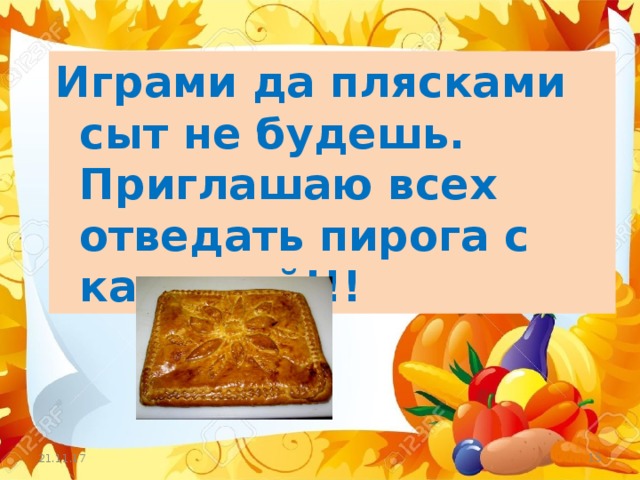 Играми да плясками сыт не будешь. Приглашаю всех отведать пирога с капустой!!! 21.11.17