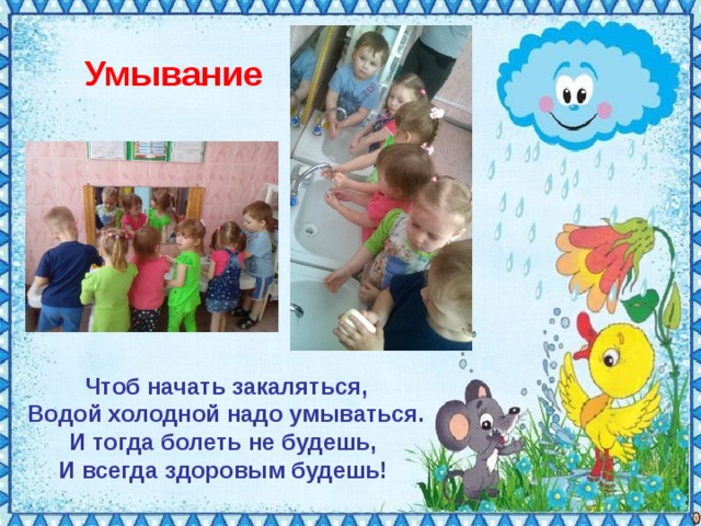 Умывание Чтоб начать закаляться,  Водой холодной надо умываться.  И тогда болеть не будешь,  И всегда здоровым будешь!