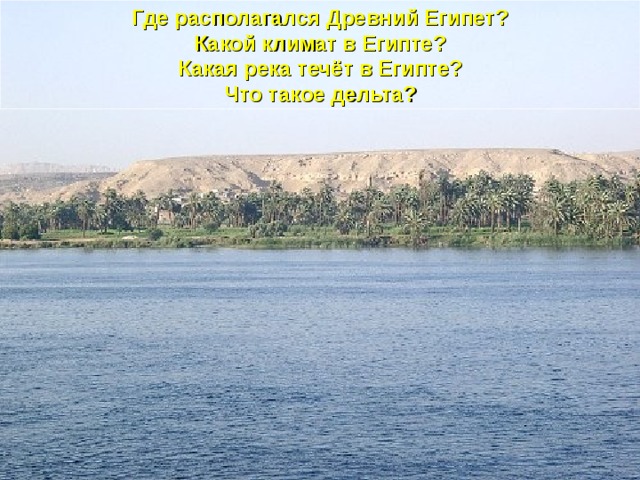 Где располагался Древний Египет? Какой климат в Египте? Какая река течёт в Египте? Что такое дельта?