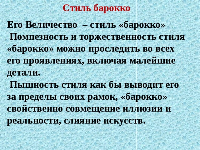 Стиль барокко Его Величество – стиль «барокко»  Помпезность и торжественность стиля «барокко» можно проследить во всех его проявлениях, включая малейшие детали.  Пышность стиля как бы выводит его за пределы своих рамок, «барокко» свойственно совмещение иллюзии и реальности, слияние искусств.