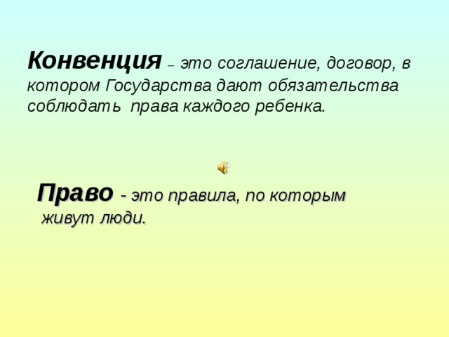 Конвенция  – это соглашение, договор, в котором Государства дают обязательства соблюдать права каждого ребенка. Право - это правила, по которым  живут люди.