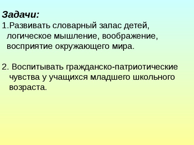 Задачи:  Развивать словарный запас детей,  логическое мышление, воображение,  восприятие окружающего мира. 2. Воспитывать гражданско-патриотические  чувства у учащихся младшего школьного  возраста.