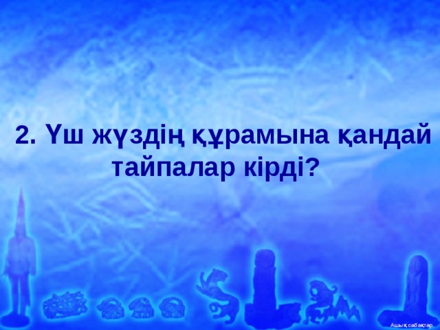   2. Үш жүздің құрамына қандай тайпалар кірді?