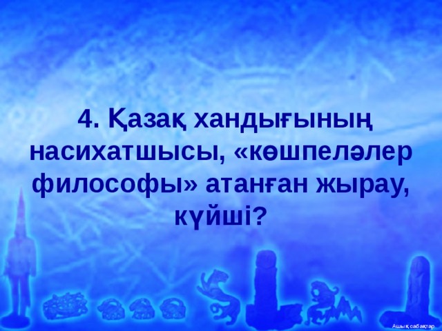   4. Қазақ хандығының насихатшысы, «көшпеләлер философы» атанған жырау, күйші?