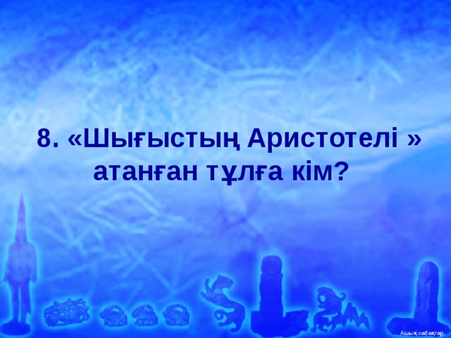   8. «Шығыстың Аристотелі » атанған тұлға кім?