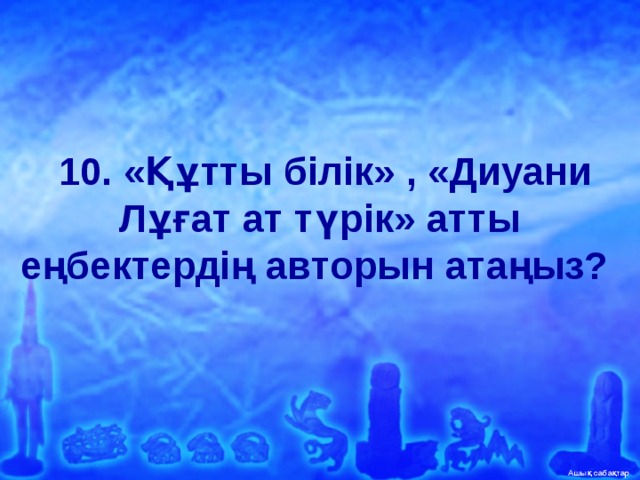   10. «Құтты білік» , «Диуани Лұғат ат түрік» атты еңбектердің авторын атаңыз?