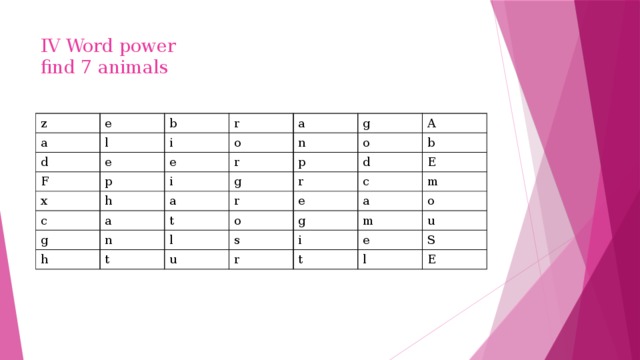 IV Word power  find 7 animals   z e a l b d r e F i e a o p x g r h c i n A p g g a o a r n d r t h b l e E o t c a s u m g i m o r e u t S l E