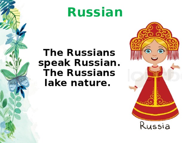 Russian The Russians speak Russian. The Russians lake nature.