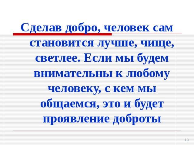 Сделав добро, человек сам становится лучше, чище, светлее. Если мы будем внимательны к любому человеку, с кем мы общаемся, это и будет проявление доброты 11