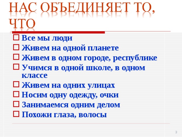 Все мы люди Живем на одной планете Живем в одном городе, республике Учимся в одной школе, в одном классе Живем на одних улицах Носим одну одежду, очки Занимаемся одним делом Похожи глаза, волосы