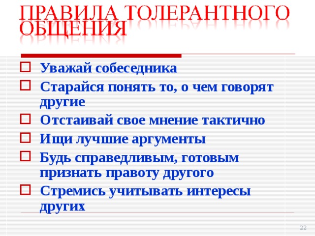 Уважай собеседника Старайся понять то, о чем говорят другие Отстаивай свое мнение тактично Ищи лучшие аргументы Будь справедливым, готовым признать правоту другого Стремись учитывать интересы других